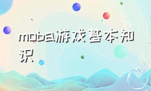 moba游戏基本知识（moba游戏所有专业术语）