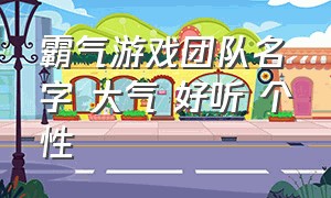 霸气游戏团队名字 大气 好听 个性