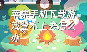 苹果手机下载游戏登不上去怎么办