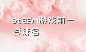 steam游戏前一百排名（steam免费游戏排名榜单）