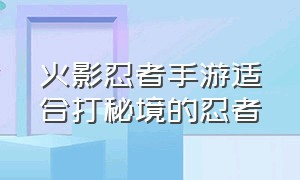 火影忍者手游适合打秘境的忍者