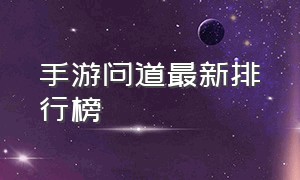 手游问道最新排行榜