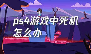 ps4游戏中死机怎么办（ps4游戏中卡住不动了怎么解决）