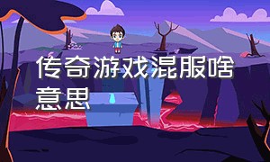 传奇游戏混服啥意思