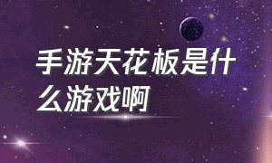 手游天花板是什么游戏啊