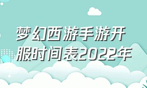 梦幻西游手游开服时间表2022年