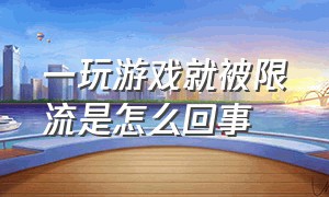 一玩游戏就被限流是怎么回事（限流了玩游戏卡吗）