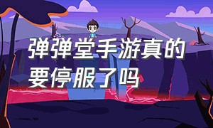 弹弹堂手游真的要停服了吗