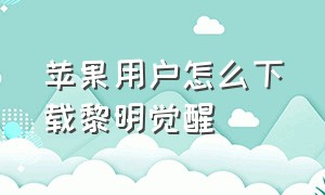 苹果用户怎么下载黎明觉醒