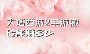 大话西游2手游搬砖能赚多少（大话西游手游搬砖一个号真实收入）