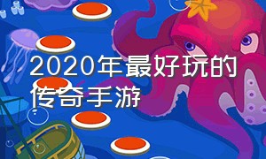 2020年最好玩的传奇手游（2020年最好玩的传奇手游有哪些）