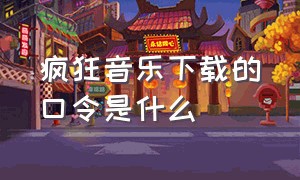 疯狂音乐下载的口令是什么