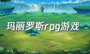 玛丽罗斯rpg游戏（玛丽罗斯游戏在哪里下载）