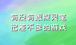 有没有跟探灵笔记差不多的游戏