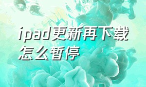 ipad更新再下载怎么暂停