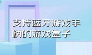 支持蓝牙游戏手柄的游戏盒子（游戏盒子蓝牙手柄配对）