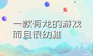 一款有龙的游戏而且很幼稚（一款有龙的游戏而且很幼稚叫什么）