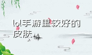 lol手游里较好的皮肤