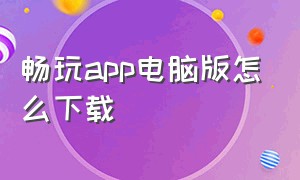 畅玩app电脑版怎么下载