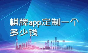 棋牌app定制一个多少钱