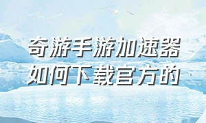 奇游手游加速器如何下载官方的