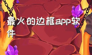 最火的边框app软件