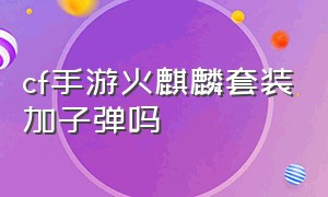 cf手游火麒麟套装加子弹吗