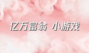 亿万富翁 小游戏（游戏小程序亿万富翁）