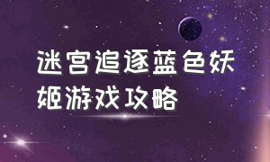 迷宫追逐蓝色妖姬游戏攻略