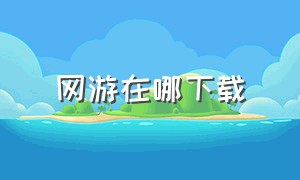 网游在哪下载