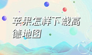 苹果怎样下载高德地图