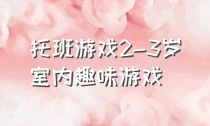 托班游戏2-3岁室内趣味游戏