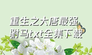 重生之大唐最强驸马TXT全集下载