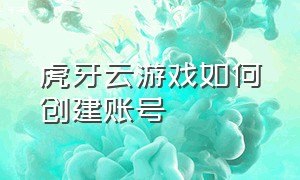 虎牙云游戏如何创建账号