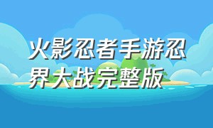 火影忍者手游忍界大战完整版