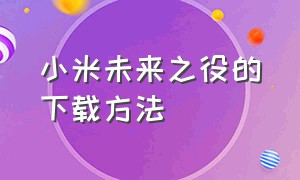 小米未来之役的下载方法（怎么下载国际版小米）