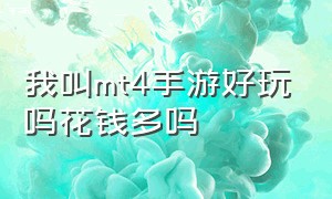 我叫mt4手游好玩吗花钱多吗