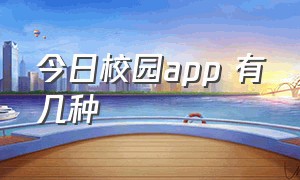 今日校园app 有几种（今日校园app的下载和安装方法）