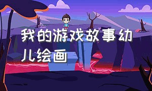 我的游戏故事幼儿绘画