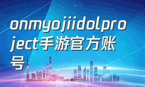 onmyojiidolproject手游官方账号（手游riot账号注册官网）