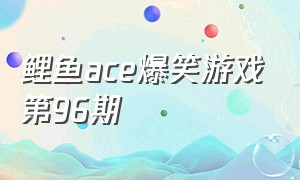 鲤鱼ace爆笑游戏第96期