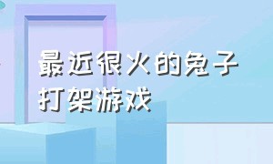 最近很火的兔子打架游戏（有很多兔子打架的是什么游戏）