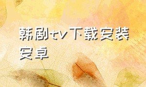 韩剧tv下载安装安卓（韩剧tv下载app下载官方安卓）