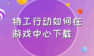 特工行动如何在游戏中心下载