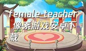 female teacher 像素游戏安卓下载