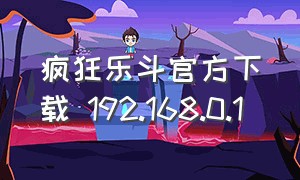 疯狂乐斗官方下载 192.168.0.1