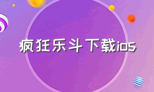 疯狂乐斗下载ios（疯狂乐斗app官方最新版本下载）