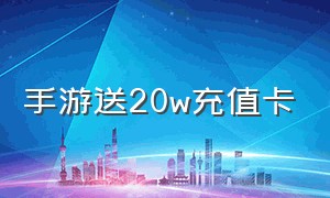 手游送20w充值卡