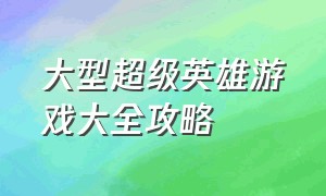 大型超级英雄游戏大全攻略