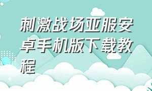 刺激战场亚服安卓手机版下载教程